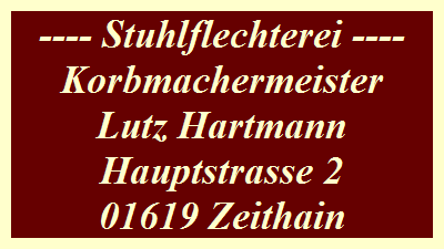 ---- Stuhlflechterei ----
Korbmachermeister
Lutz Hartmann
Hauptstrasse 2
01619 Zeithain