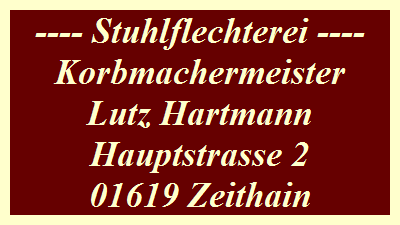---- Stuhlflechterei ----
Korbmachermeister
Lutz Hartmann
Hauptstrasse 2
01619 Zeithain